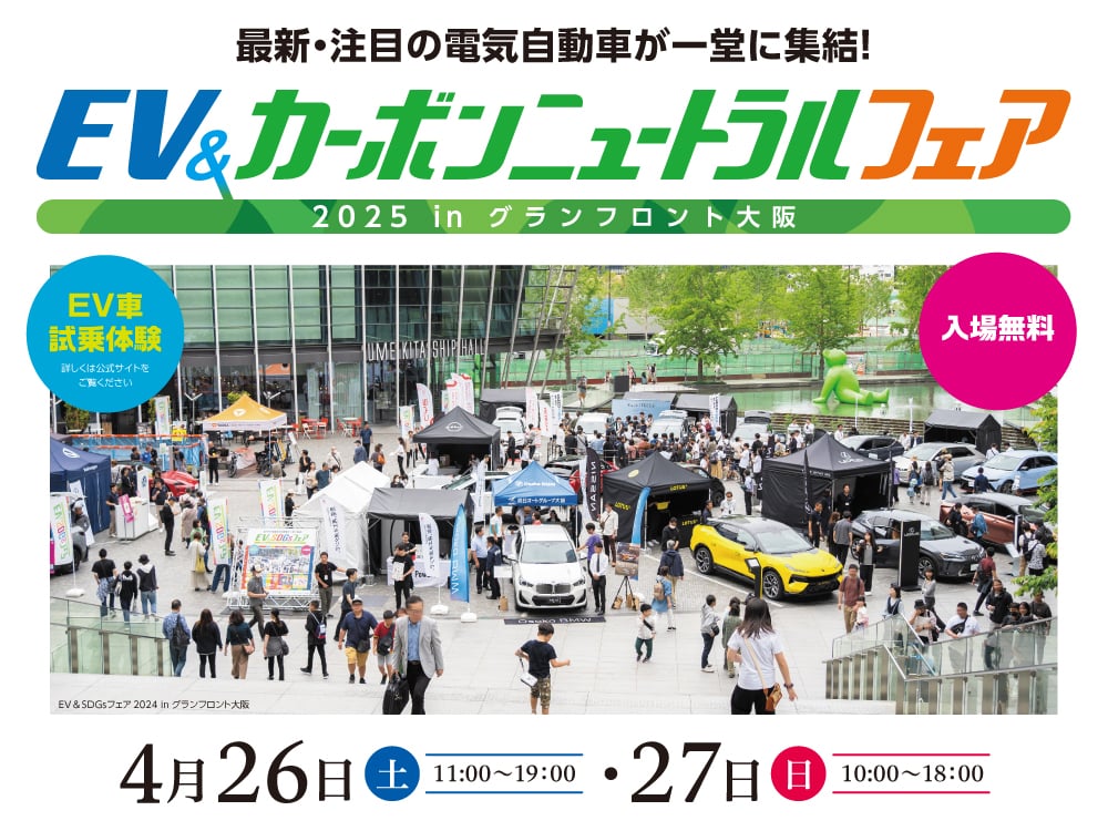 国内外の最新電気自動車が一堂に集結! EV車両の展示・試乗など、イベントもりだくさん! EV&カーボンニュートラルフェア 2025 in グランフロント大阪 4月26日（土）11:00〜19:00、27日（日）10:00〜18:00 グランフロント大阪 うめきた広場 入場無料